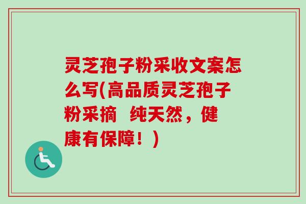 灵芝孢子粉采收文案怎么写(高品质灵芝孢子粉采摘 纯天然,健康有保障!)-第1张图片-卓越灵芝孢子粉 灵芝孢子粉采收文案怎么写(高品质灵芝孢子粉采摘 纯天然,健康有保障!)-第1张图片-卓越灵芝孢子粉