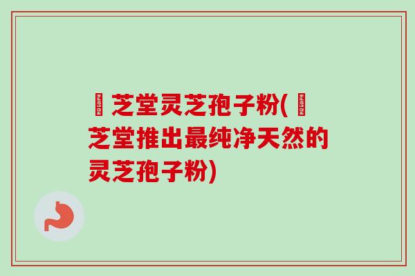 珺芝堂灵芝孢子粉(珺芝堂推出最纯净天然的灵芝孢子粉)-第1张图片-卓越灵芝孢子粉 珺芝堂灵芝孢子粉(珺芝堂推出最纯净天然的灵芝孢子粉)-第1张图片-卓越灵芝孢子粉