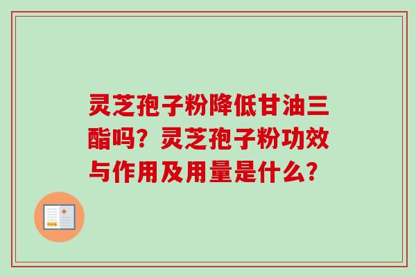 灵芝孢子粉降低甘油三酯吗?灵芝孢子粉功效与作用及用量是什么?-第1张图片-卓越灵芝孢子粉 灵芝孢子粉降低甘油三酯吗?灵芝孢子粉功效与作用及用量是什么?-第1张图片-卓越灵芝孢子粉