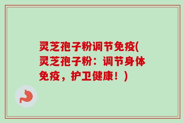 灵芝孢子粉调节免疫(灵芝孢子粉:调节身体免疫,护卫健康!)-第1张图片-卓越灵芝孢子粉 灵芝孢子粉调节免疫(灵芝孢子粉:调节身体免疫,护卫健康!)-第1张图片-卓越灵芝孢子粉