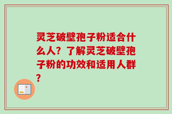 灵芝破壁孢子粉适合什么人?了解灵芝破壁孢子粉的功效和适用人群?-第1张图片-卓越灵芝孢子粉 灵芝破壁孢子粉适合什么人?了解灵芝破壁孢子粉的功效和适用人群?-第1张图片-卓越灵芝孢子粉