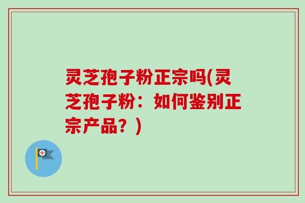 灵芝孢子粉正宗吗(灵芝孢子粉:如何鉴别正宗产品?)-第1张图片-卓越灵芝孢子粉 灵芝孢子粉正宗吗(灵芝孢子粉:如何鉴别正宗产品?)-第1张图片-卓越灵芝孢子粉