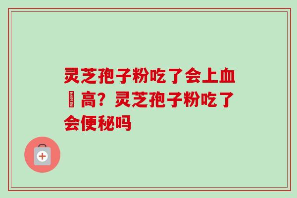 灵芝孢子粉吃了会上血圧高?灵芝孢子粉吃了会便秘吗-第1张图片-卓越灵芝孢子粉 灵芝孢子粉吃了会上血圧高?灵芝孢子粉吃了会便秘吗-第1张图片-卓越灵芝孢子粉