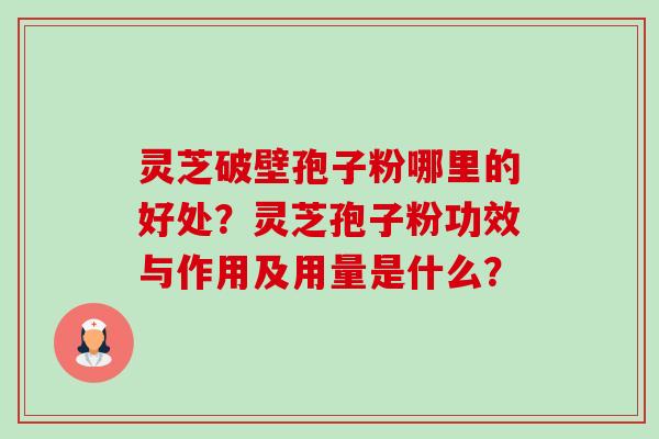 灵芝破壁孢子粉哪里的好处？灵芝孢子粉功效与作用及用量是什么？-第1张图片-卓越灵芝孢子粉