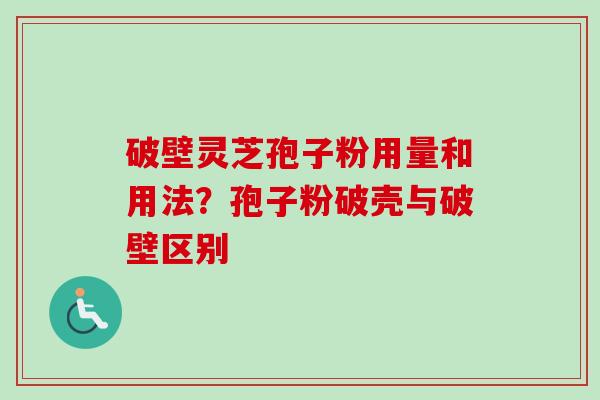 破壁灵芝孢子粉用量和用法？孢子粉破壳与破壁区别-第1张图片-卓越灵芝孢子粉