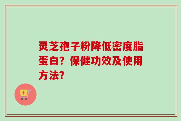 灵芝孢子粉降低密度脂蛋白?保健功效及使用方法?-第1张图片-卓越灵芝孢子粉 灵芝孢子粉降低密度脂蛋白?保健功效及使用方法?-第1张图片-卓越灵芝孢子粉