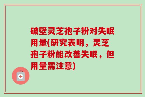 破壁灵芝孢子粉对失眠用量(研究表明,灵芝孢子粉能改善失眠,但用量需注意)-第1张图片-卓越灵芝孢子粉 破壁灵芝孢子粉对失眠用量(研究表明,灵芝孢子粉能改善失眠,但用量需注意)-第1张图片-卓越灵芝孢子粉