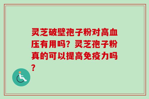 灵芝破壁孢子粉对高血压有用吗？灵芝孢子粉真的可以提高免疫力吗？-第1张图片-卓越灵芝孢子粉