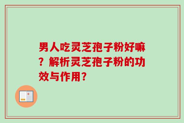 男人吃灵芝孢子粉好嘛?解析灵芝孢子粉的功效与作用?-第1张图片-卓越灵芝孢子粉 男人吃灵芝孢子粉好嘛?解析灵芝孢子粉的功效与作用?-第1张图片-卓越灵芝孢子粉