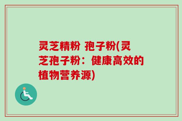 灵芝精粉 孢子粉(灵芝孢子粉：健康高效的植物营养源)-第1张图片-卓越灵芝孢子粉