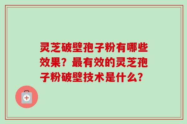 灵芝破壁孢子粉有哪些效果?最有效的灵芝孢子粉破壁技术是什么?-第1张图片-卓越灵芝孢子粉 灵芝破壁孢子粉有哪些效果?最有效的灵芝孢子粉破壁技术是什么?-第1张图片-卓越灵芝孢子粉