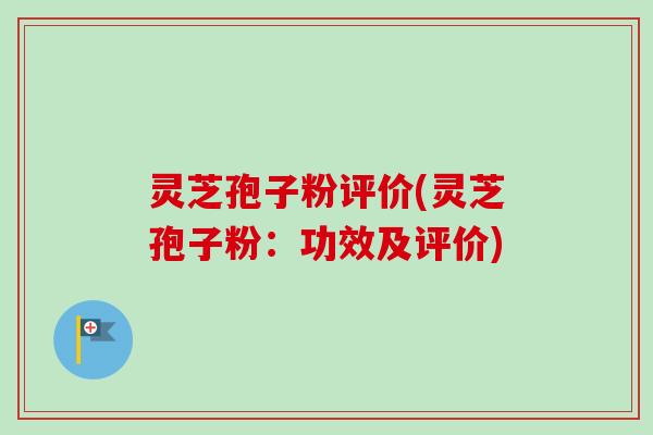 灵芝孢子粉评价(灵芝孢子粉:功效及评价)-第1张图片-卓越灵芝孢子粉 灵芝孢子粉评价(灵芝孢子粉:功效及评价)-第1张图片-卓越灵芝孢子粉