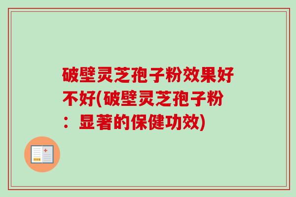 破壁灵芝孢子粉效果好不好(破壁灵芝孢子粉:显著的保健功效)-第1张图片-卓越灵芝孢子粉 破壁灵芝孢子粉效果好不好(破壁灵芝孢子粉:显著的保健功效)-第1张图片-卓越灵芝孢子粉