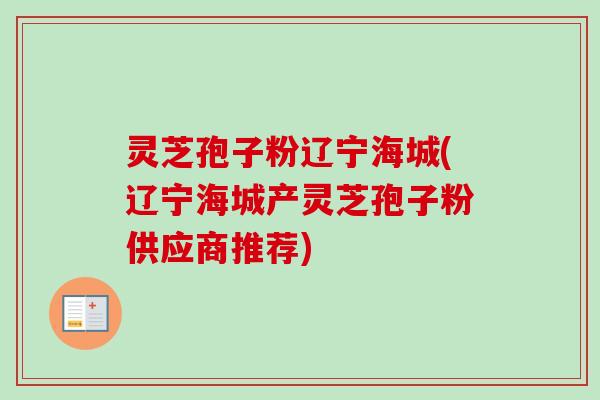 灵芝孢子粉辽宁海城(辽宁海城产灵芝孢子粉供应商推荐)-第1张图片-卓越灵芝孢子粉 灵芝孢子粉辽宁海城(辽宁海城产灵芝孢子粉供应商推荐)-第1张图片-卓越灵芝孢子粉
