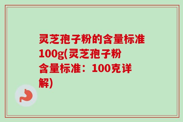 灵芝孢子粉的含量标准100g(灵芝孢子粉含量标准:100克详解)-第1张图片-卓越灵芝孢子粉 灵芝孢子粉的含量标准100g(灵芝孢子粉含量标准:100克详解)-第1张图片-卓越灵芝孢子粉