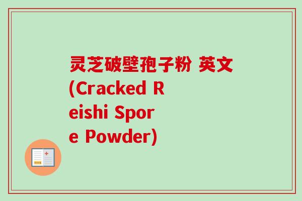 灵芝破壁孢子粉 英文(Cracked Reishi Spore Powder)-第1张图片-卓越灵芝孢子粉