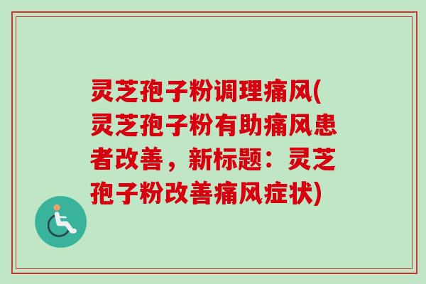 灵芝孢子粉调理痛风(灵芝孢子粉有助痛风患者改善,新标题:灵芝孢子粉改善痛风症状)-第1张图片-卓越灵芝孢子粉 灵芝孢子粉调理痛风(灵芝孢子粉有助痛风患者改善,新标题:灵芝孢子粉改善痛风症状)-第1张图片-卓越灵芝孢子粉