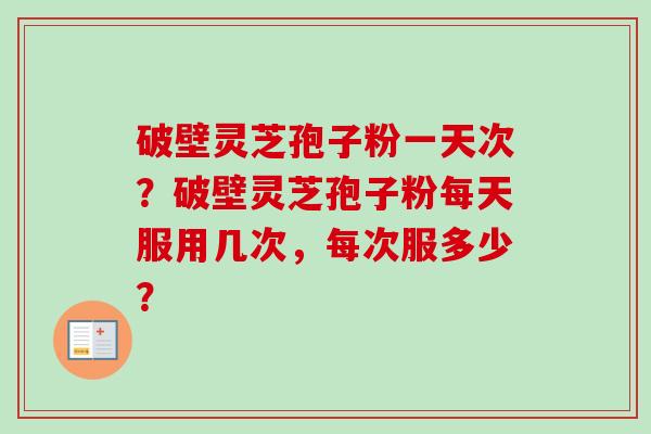 破壁灵芝孢子粉一天次?破壁灵芝孢子粉每天服用几次,每次服多少?-第1张图片-卓越灵芝孢子粉 破壁灵芝孢子粉一天次?破壁灵芝孢子粉每天服用几次,每次服多少?-第1张图片-卓越灵芝孢子粉