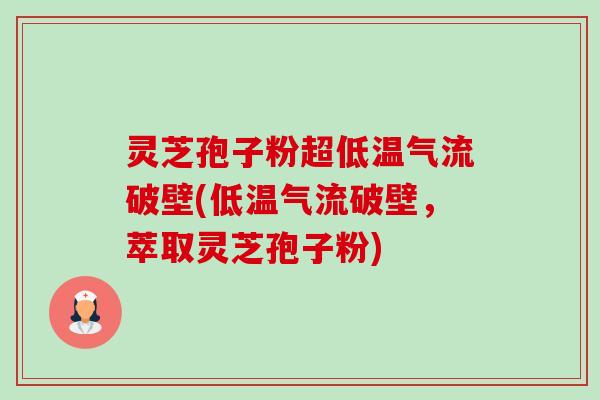 灵芝孢子粉超低温气流破壁(低温气流破壁，萃取灵芝孢子粉)-第1张图片-卓越灵芝孢子粉