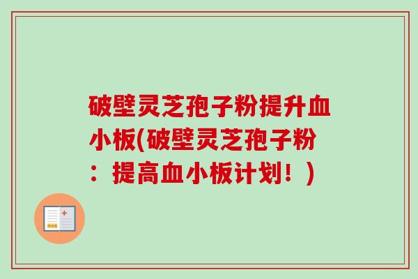 破壁灵芝孢子粉提升血小板(破壁灵芝孢子粉:提高血小板计划!)-第1张图片-卓越灵芝孢子粉 破壁灵芝孢子粉提升血小板(破壁灵芝孢子粉:提高血小板计划!)-第1张图片-卓越灵芝孢子粉