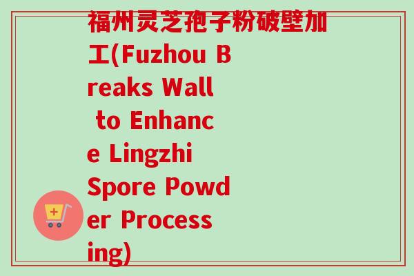 福州灵芝孢子粉破壁加工(Fuzhou Breaks Wall to Enhance Lingzhi Spore Powder Processing)-第1张图片-卓越灵芝孢子粉 福州灵芝孢子粉破壁加工(Fuzhou Breaks Wall to Enhance Lingzhi Spore Powder Processing)-第1张图片-卓越灵芝孢子粉