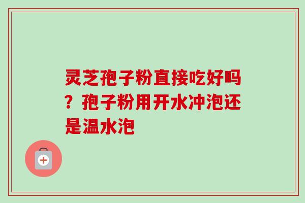 灵芝孢子粉直接吃好吗?孢子粉用开水冲泡还是温水泡-第1张图片-卓越灵芝孢子粉 灵芝孢子粉直接吃好吗?孢子粉用开水冲泡还是温水泡-第1张图片-卓越灵芝孢子粉