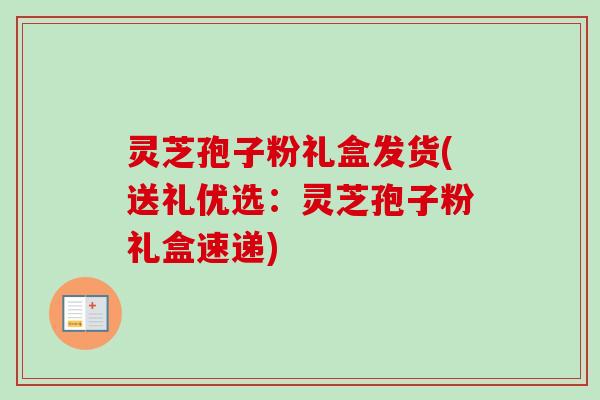 灵芝孢子粉礼盒发货(送礼优选:灵芝孢子粉礼盒速递)-第1张图片-卓越灵芝孢子粉 灵芝孢子粉礼盒发货(送礼优选:灵芝孢子粉礼盒速递)-第1张图片-卓越灵芝孢子粉