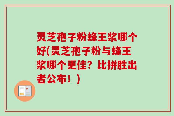 灵芝孢子粉蜂王浆哪个好(灵芝孢子粉与蜂王浆哪个更佳?比拼胜出者公布!)-第1张图片-卓越灵芝孢子粉 灵芝孢子粉蜂王浆哪个好(灵芝孢子粉与蜂王浆哪个更佳?比拼胜出者公布!)-第1张图片-卓越灵芝孢子粉