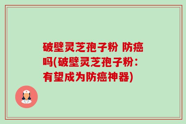 破壁灵芝孢子粉 防癌吗(破壁灵芝孢子粉:有望成为防癌神器)-第1张图片-卓越灵芝孢子粉 破壁灵芝孢子粉 防癌吗(破壁灵芝孢子粉:有望成为防癌神器)-第1张图片-卓越灵芝孢子粉