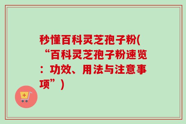 秒懂百科灵芝孢子粉(“百科灵芝孢子粉速览：功效、用法与注意事项”)-第1张图片-卓越灵芝孢子粉