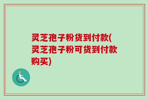 灵芝孢子粉货到付款(灵芝孢子粉可货到付款购买)-第1张图片-卓越灵芝孢子粉 灵芝孢子粉货到付款(灵芝孢子粉可货到付款购买)-第1张图片-卓越灵芝孢子粉