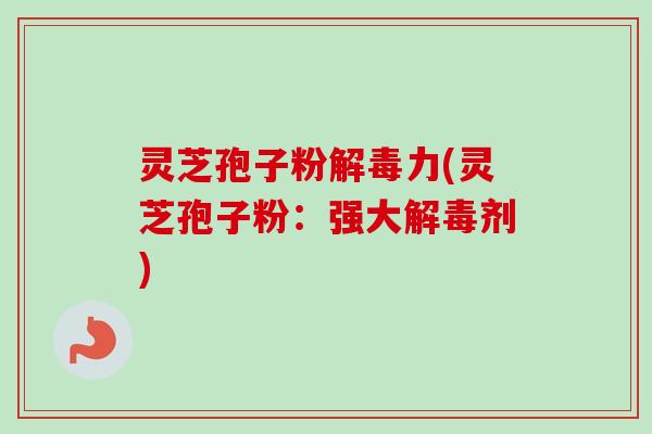 灵芝孢子粉解毒力(灵芝孢子粉:强大解毒剂)-第1张图片-卓越灵芝孢子粉 灵芝孢子粉解毒力(灵芝孢子粉:强大解毒剂)-第1张图片-卓越灵芝孢子粉