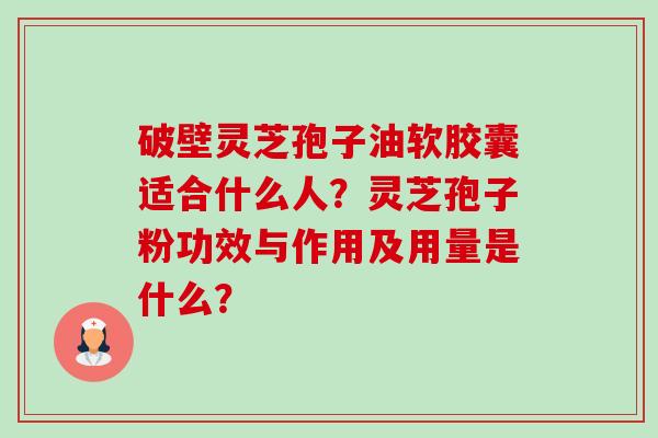 破壁灵芝孢子油软胶囊适合什么人?灵芝孢子粉功效与作用及用量是什么?-第1张图片-卓越灵芝孢子粉 破壁灵芝孢子油软胶囊适合什么人?灵芝孢子粉功效与作用及用量是什么?-第1张图片-卓越灵芝孢子粉