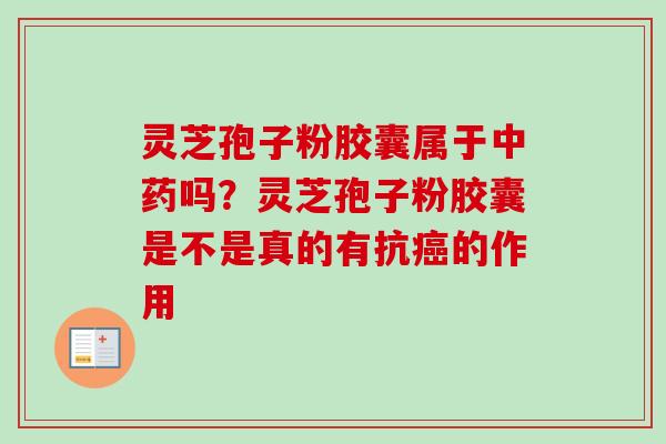 灵芝孢子粉胶囊属于中药吗？灵芝孢子粉胶囊是不是真的有抗癌的作用-第1张图片-卓越灵芝孢子粉