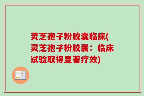 灵芝孢子粉胶囊临床(灵芝孢子粉胶囊:临床试验取得显著疗效)-第1张图片-卓越灵芝孢子粉 灵芝孢子粉胶囊临床(灵芝孢子粉胶囊:临床试验取得显著疗效)-第1张图片-卓越灵芝孢子粉