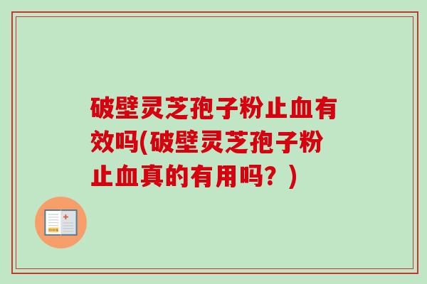 破壁灵芝孢子粉止血有效吗(破壁灵芝孢子粉止血真的有用吗?)-第1张图片-卓越灵芝孢子粉 破壁灵芝孢子粉止血有效吗(破壁灵芝孢子粉止血真的有用吗?)-第1张图片-卓越灵芝孢子粉