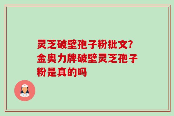 灵芝破壁孢子粉批文?金奥力牌破壁灵芝孢子粉是真的吗-第1张图片-卓越灵芝孢子粉 灵芝破壁孢子粉批文?金奥力牌破壁灵芝孢子粉是真的吗-第1张图片-卓越灵芝孢子粉