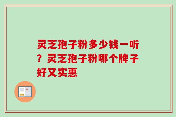 灵芝孢子粉多少钱一听?灵芝孢子粉哪个牌子好又实惠-第1张图片-卓越灵芝孢子粉 灵芝孢子粉多少钱一听?灵芝孢子粉哪个牌子好又实惠-第1张图片-卓越灵芝孢子粉