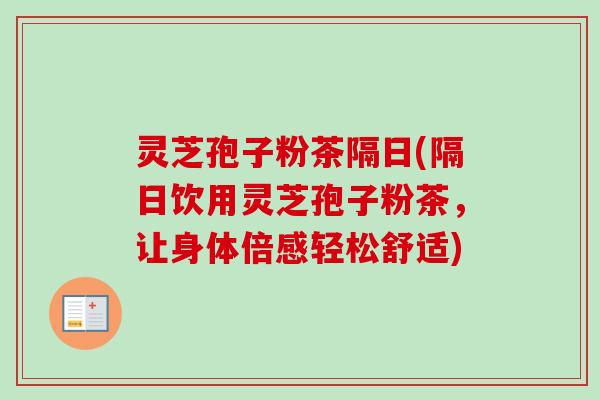 灵芝孢子粉茶隔日(隔日饮用灵芝孢子粉茶,让身体倍感轻松舒适)-第1张图片-卓越灵芝孢子粉 灵芝孢子粉茶隔日(隔日饮用灵芝孢子粉茶,让身体倍感轻松舒适)-第1张图片-卓越灵芝孢子粉