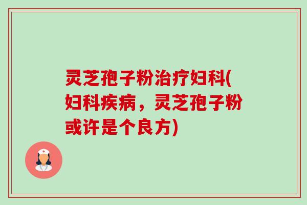 灵芝孢子粉治疗妇科(妇科疾病,灵芝孢子粉或许是个良方)-第1张图片-卓越灵芝孢子粉 灵芝孢子粉治疗妇科(妇科疾病,灵芝孢子粉或许是个良方)-第1张图片-卓越灵芝孢子粉
