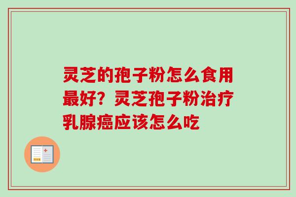 灵芝的孢子粉怎么食用最好？灵芝孢子粉治疗乳腺癌应该怎么吃-第1张图片-卓越灵芝孢子粉