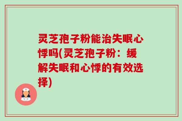 灵芝孢子粉能治失眠心悸吗(灵芝孢子粉:缓解失眠和心悸的有效选择)-第1张图片-卓越灵芝孢子粉 灵芝孢子粉能治失眠心悸吗(灵芝孢子粉:缓解失眠和心悸的有效选择)-第1张图片-卓越灵芝孢子粉