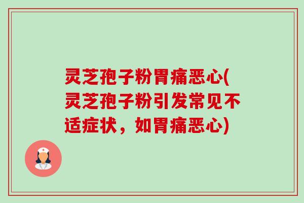 灵芝孢子粉胃痛恶心(灵芝孢子粉引发常见不适症状，如胃痛恶心)-第1张图片-卓越灵芝孢子粉