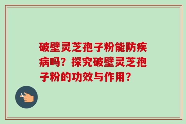 破壁灵芝孢子粉能防疾病吗?探究破壁灵芝孢子粉的功效与作用?-第1张图片-卓越灵芝孢子粉 破壁灵芝孢子粉能防疾病吗?探究破壁灵芝孢子粉的功效与作用?-第1张图片-卓越灵芝孢子粉