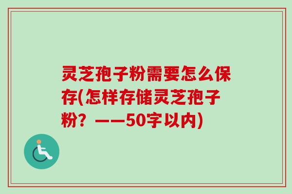 灵芝孢子粉需要怎么保存(怎样存储灵芝孢子粉？-第1张图片-卓越灵芝孢子粉