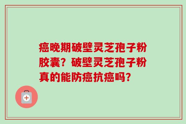 癌晚期破壁灵芝孢子粉胶囊?破壁灵芝孢子粉真的能防癌抗癌吗?-第1张图片-卓越灵芝孢子粉 癌晚期破壁灵芝孢子粉胶囊?破壁灵芝孢子粉真的能防癌抗癌吗?-第1张图片-卓越灵芝孢子粉