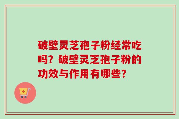 破壁灵芝孢子粉经常吃吗?破壁灵芝孢子粉的功效与作用有哪些?-第1张图片-卓越灵芝孢子粉 破壁灵芝孢子粉经常吃吗?破壁灵芝孢子粉的功效与作用有哪些?-第1张图片-卓越灵芝孢子粉