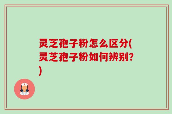 灵芝孢子粉怎么区分(灵芝孢子粉如何辨别？)-第1张图片-卓越灵芝孢子粉