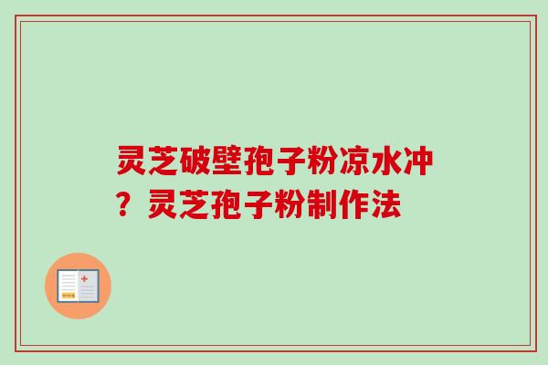 灵芝破壁孢子粉凉水冲?灵芝孢子粉制作法-第1张图片-卓越灵芝孢子粉 灵芝破壁孢子粉凉水冲?灵芝孢子粉制作法-第1张图片-卓越灵芝孢子粉