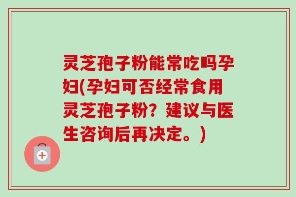 灵芝孢子粉能常吃吗孕妇(孕妇可否经常食用灵芝孢子粉？建议与医生咨询后再决定。)-第1张图片-卓越灵芝孢子粉